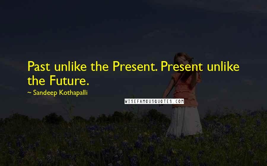Sandeep Kothapalli quotes: Past unlike the Present. Present unlike the Future.