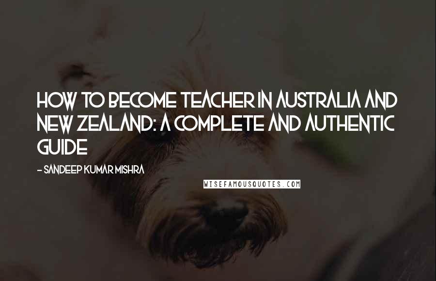 Sandeep Kumar Mishra quotes: How to become teacher in australia and new zealand: A Complete and Authentic Guide