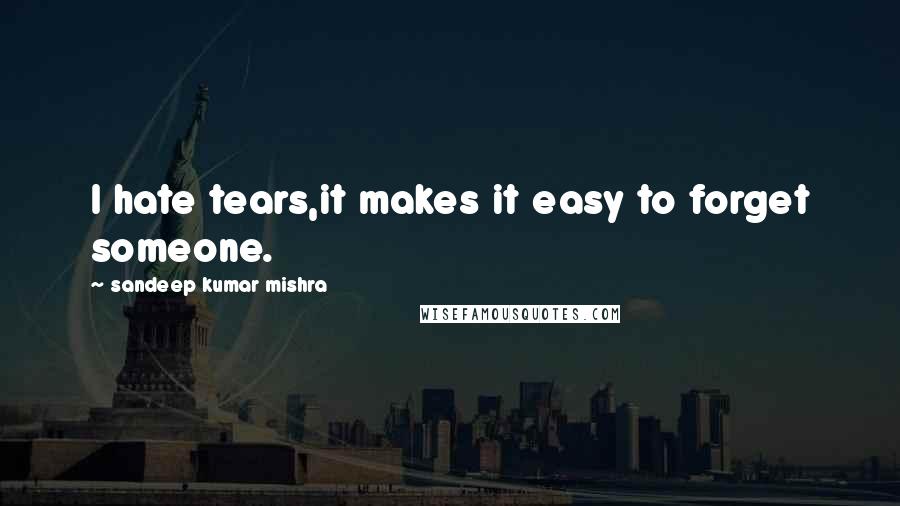 Sandeep Kumar Mishra quotes: I hate tears,it makes it easy to forget someone.
