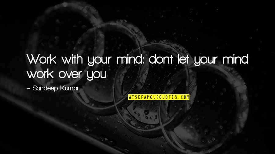 Sandeep Quotes By Sandeep Kumar: Work with your mind; don't let your mind Sandeep Quotes By Sandeep Kumar: Work with your mind; don't let your mind