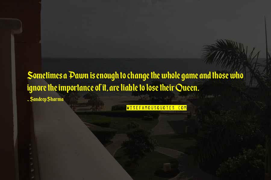 Sandeep Quotes By Sandeep Sharma: Sometimes a Pawn is enough to change the Sandeep Quotes By Sandeep Sharma: Sometimes a Pawn is enough to change the