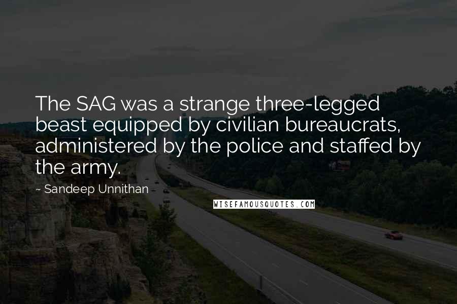 Sandeep Unnithan quotes: The SAG was a strange three-legged beast equipped by civilian bureaucrats, administered by the police and staffed by the army.