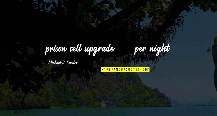 Sandel Quotes By Michael J. Sandel: prison cell upgrade: $82 per night. Sandel Quotes By Michael J. Sandel: prison cell upgrade: $82 per night.