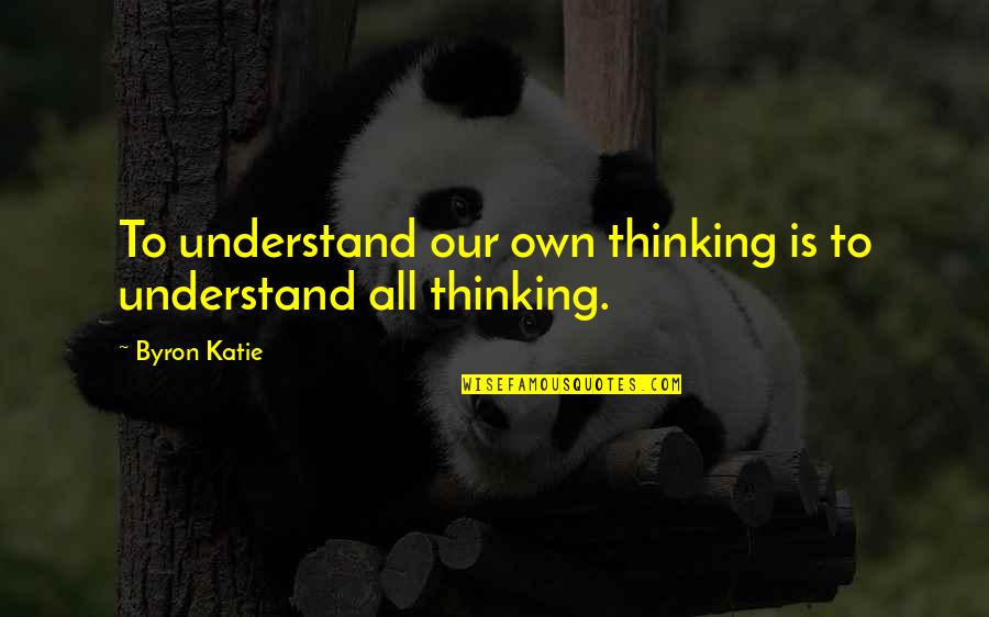 Sandelin Custom Quotes By Byron Katie: To understand our own thinking is to understand
