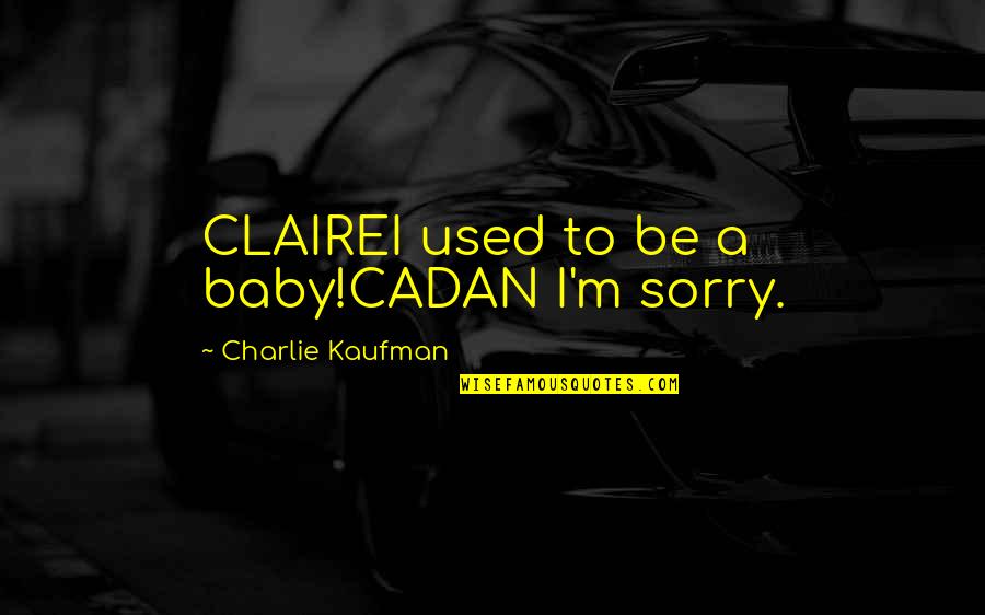 Sandell Anacoco Quotes By Charlie Kaufman: CLAIREI used to be a baby!CADAN I'm sorry.