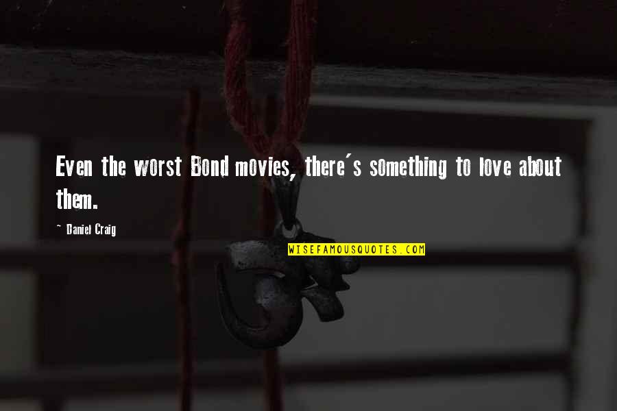Sander Driesen Quotes By Daniel Craig: Even the worst Bond movies, there's something to