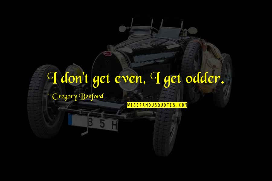 Sander Driesen Quotes By Gregory Benford: I don't get even, I get odder. Sander Driesen Quotes By Gregory Benford: I don't get even, I get odder.