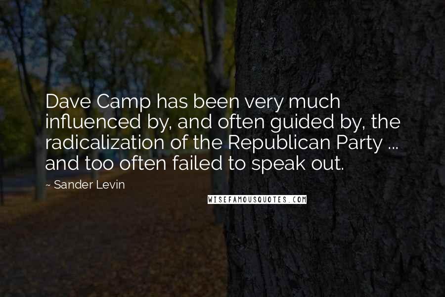 Sander Levin quotes: Dave Camp has been very much influenced by, and often guided by, the radicalization of the Republican Party ... and too often failed to speak out.