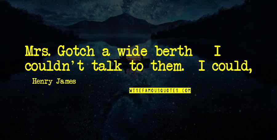 Sandercock San Luis Quotes By Henry James: Mrs. Gotch a wide berth - I couldn't