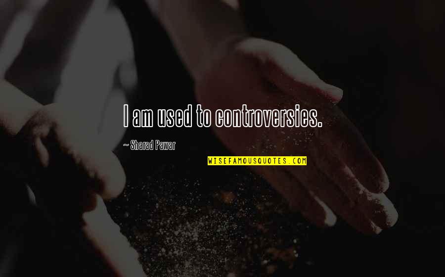 Sandercock San Luis Quotes By Sharad Pawar: I am used to controversies. Sandercock San Luis Quotes By Sharad Pawar: I am used to controversies.