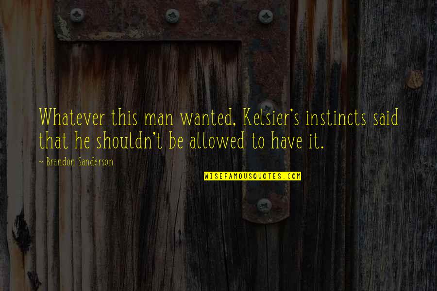 Sanderson's Quotes By Brandon Sanderson: Whatever this man wanted, Kelsier's instincts said that