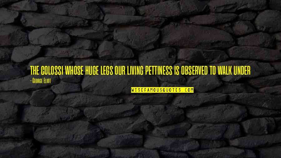 Sandevices Quotes By George Eliot: the colossi whose huge legs our living pettiness