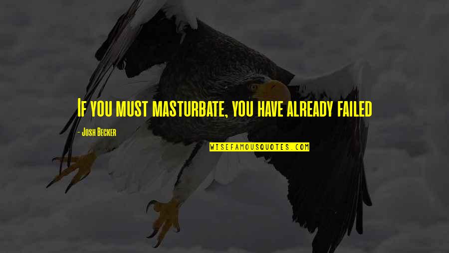 Sandgren Brett Quotes By Josh Becker: If you must masturbate, you have already failed Sandgren Brett Quotes By Josh Becker: If you must masturbate, you have already failed