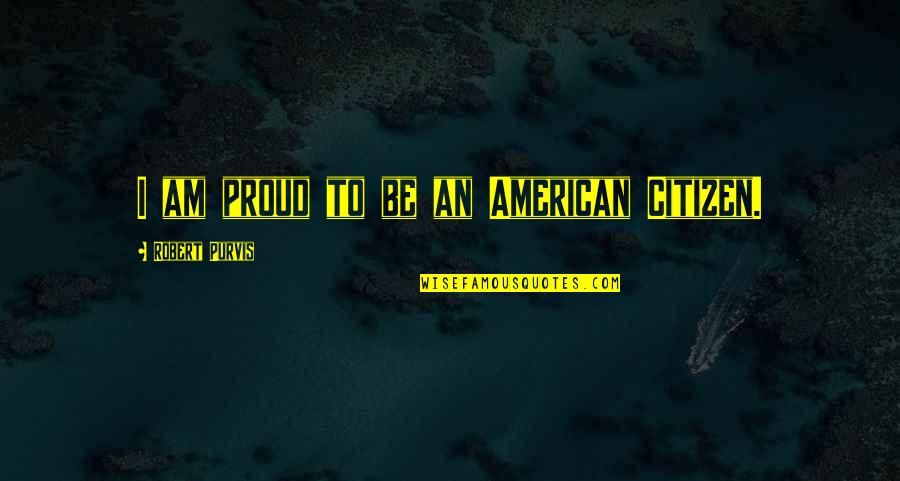 Sandher Fruit Quotes By Robert Purvis: I am proud to be an American Citizen.