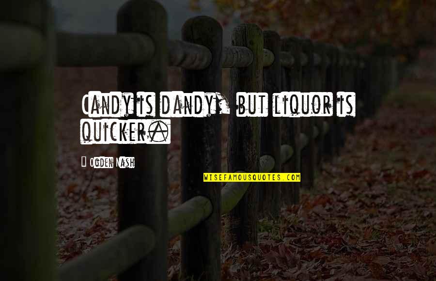 Sandhu Stables Quotes By Ogden Nash: Candy is dandy, but liquor is quicker.