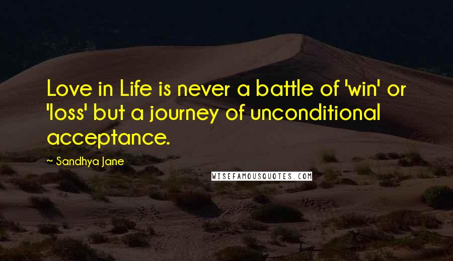 Sandhya Jane quotes: Love in Life is never a battle of 'win' or 'loss' but a journey of unconditional acceptance.