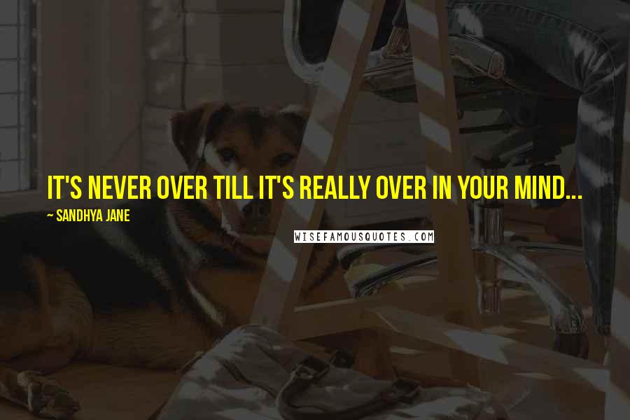 Sandhya Jane quotes: It's never over till it's really over in your mind...