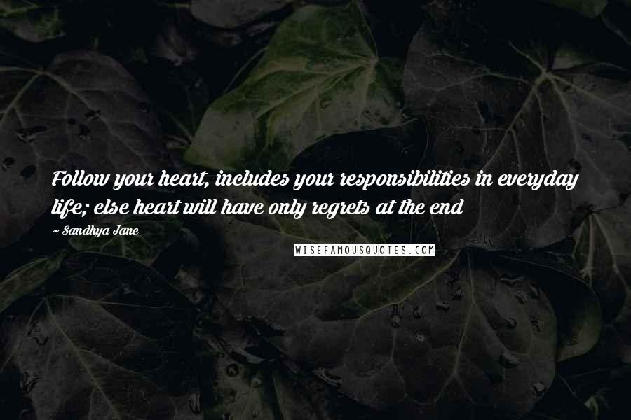 Sandhya Jane quotes: Follow your heart, includes your responsibilities in everyday life; else heart will have only regrets at the end