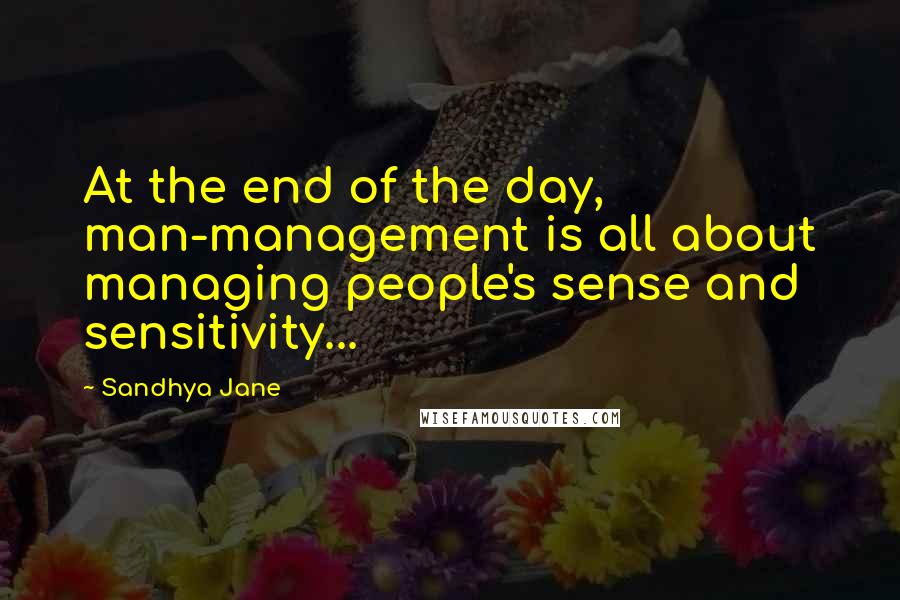 Sandhya Jane quotes: At the end of the day, man-management is all about managing people's sense and sensitivity...
