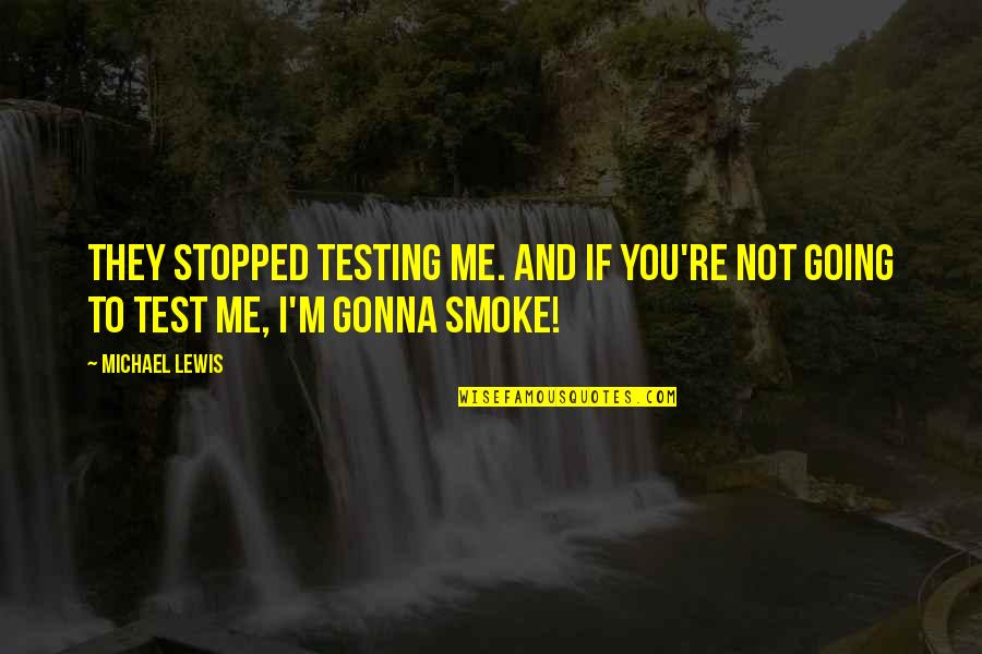 Sandhya Raju Quotes By Michael Lewis: They stopped testing me. And if you're not