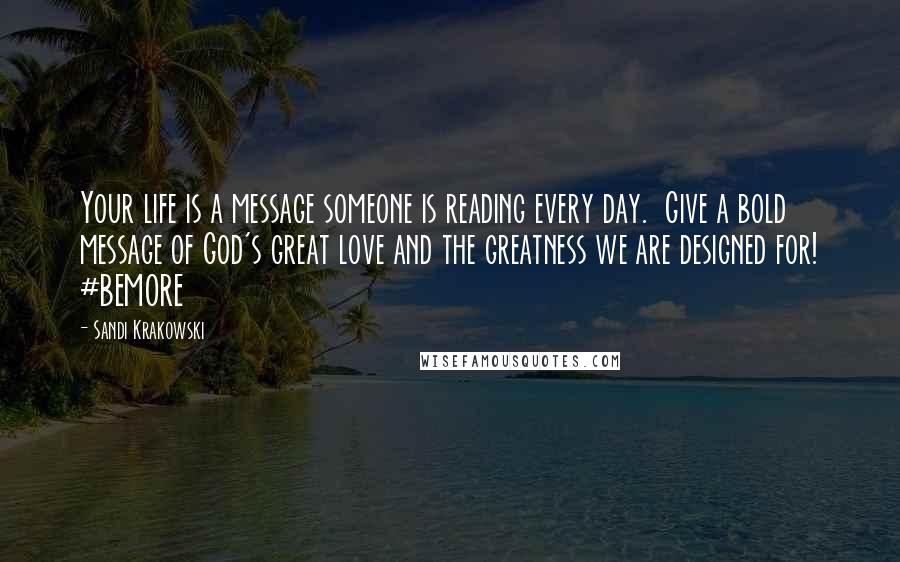Sandi Krakowski quotes: Your life is a message someone is reading every day. Give a bold message of God's great love and the greatness we are designed for! #BEMORE