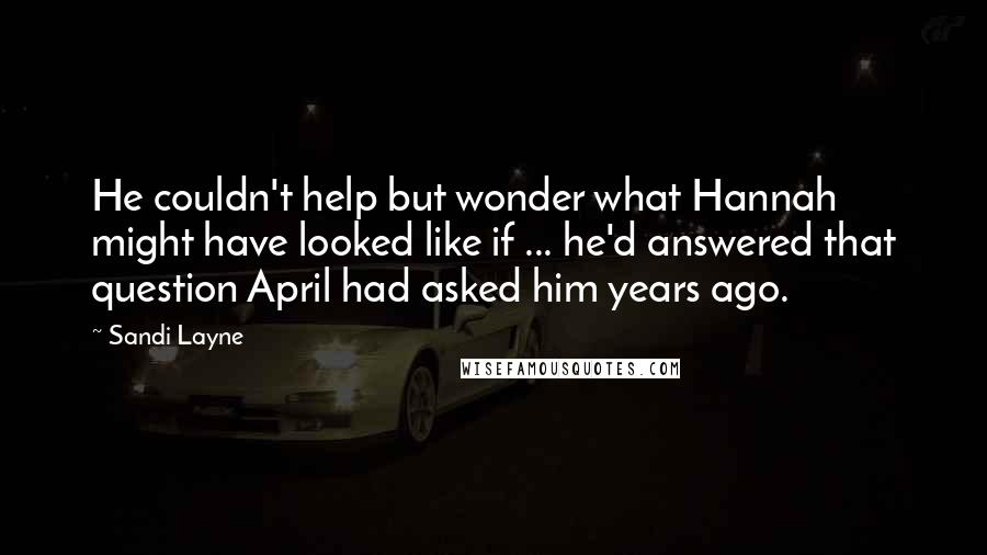 Sandi Layne quotes: He couldn't help but wonder what Hannah might have looked like if ... he'd answered that question April had asked him years ago.