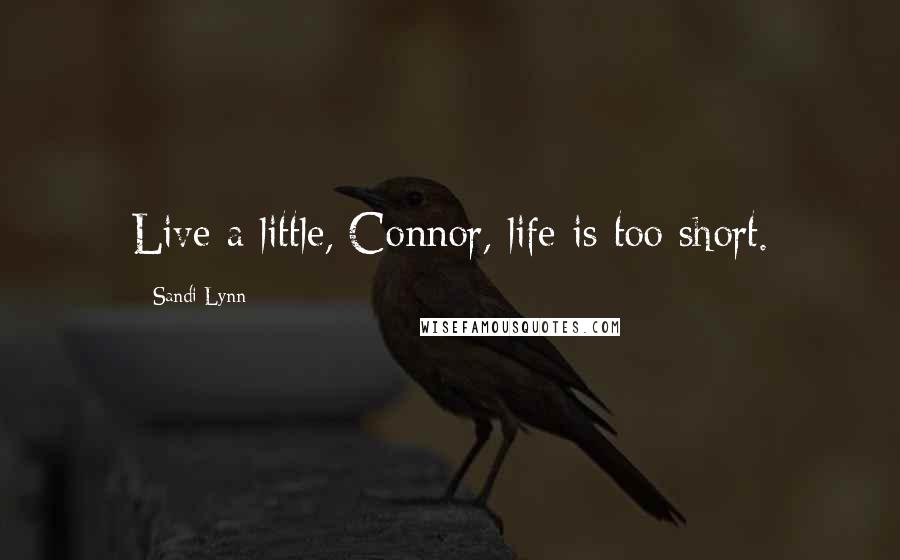 Sandi Lynn quotes: Live a little, Connor, life is too short.