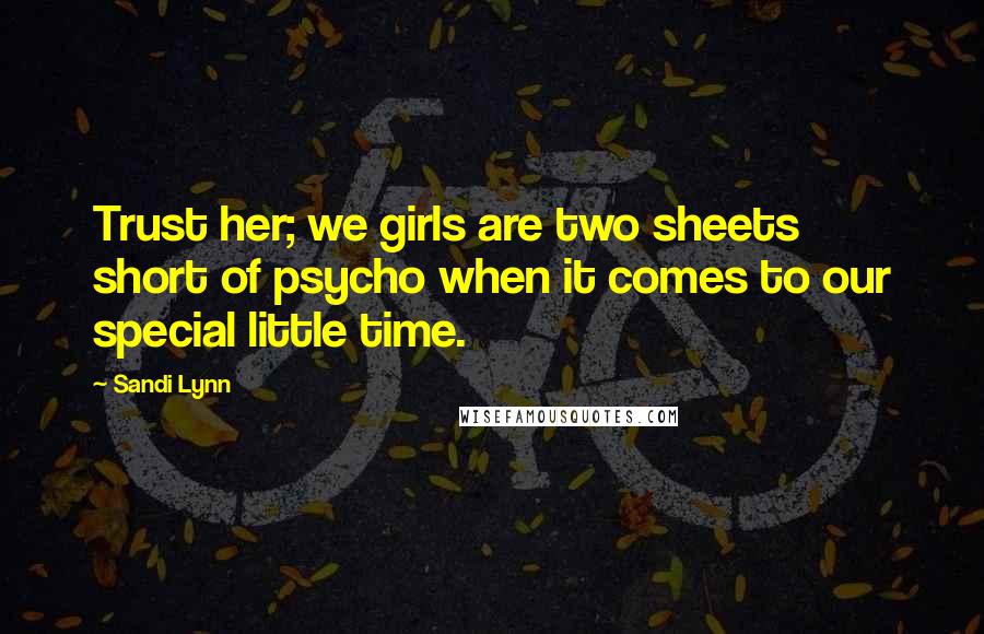 Sandi Lynn quotes: Trust her; we girls are two sheets short of psycho when it comes to our special little time.