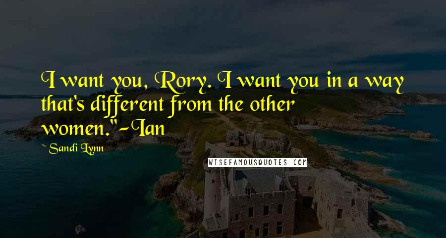 Sandi Lynn quotes: I want you, Rory. I want you in a way that's different from the other women."-Ian