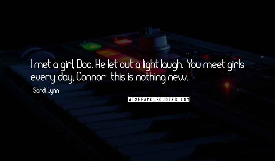 Sandi Lynn quotes: I met a girl, Doc."He let out a light laugh. "You meet girls every day, Connor; this is nothing new. Sandi Lynn quotes: I met a girl, Doc."He let out a light laugh. "You meet girls every day, Connor; this is nothing new.