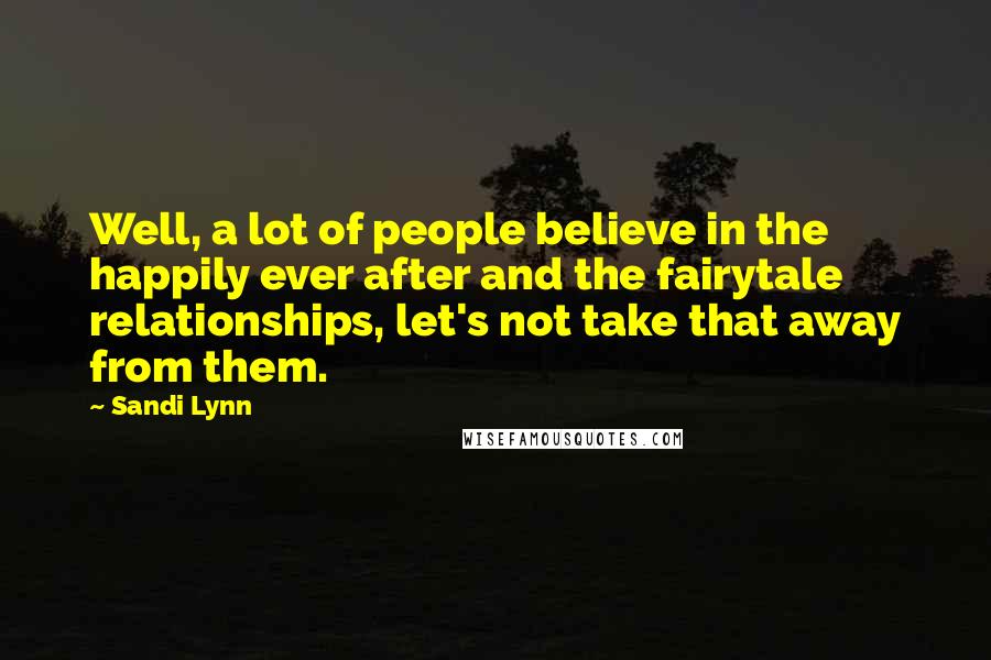 Sandi Lynn quotes: Well, a lot of people believe in the happily ever after and the fairytale relationships, let's not take that away from them.