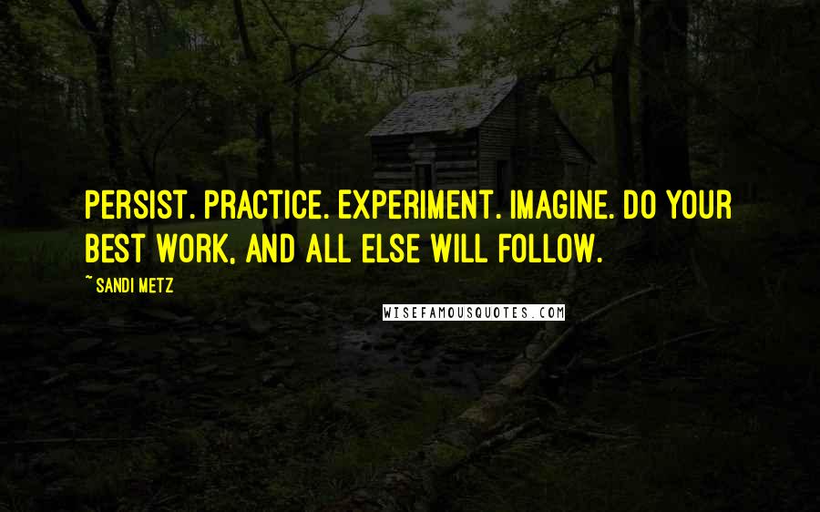 Sandi Metz quotes: Persist. Practice. Experiment. Imagine. Do your best work, and all else will follow.