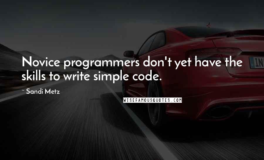 Sandi Metz quotes: Novice programmers don't yet have the skills to write simple code.