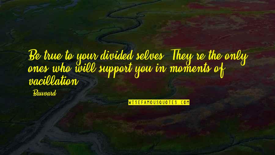 Sandiaga Uno Quotes By Bauvard: Be true to your divided selves. They're the Sandiaga Uno Quotes By Bauvard: Be true to your divided selves. They're the