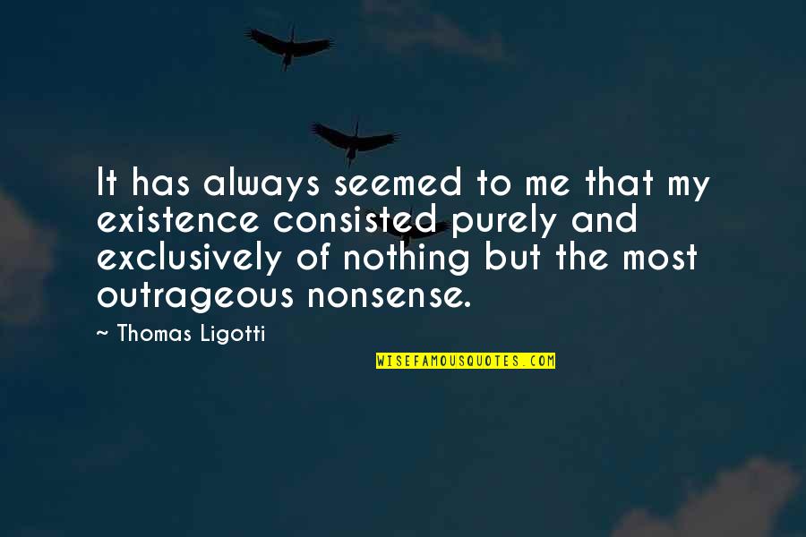 Sandiaga Uno Quotes By Thomas Ligotti: It has always seemed to me that my Sandiaga Uno Quotes By Thomas Ligotti: It has always seemed to me that my