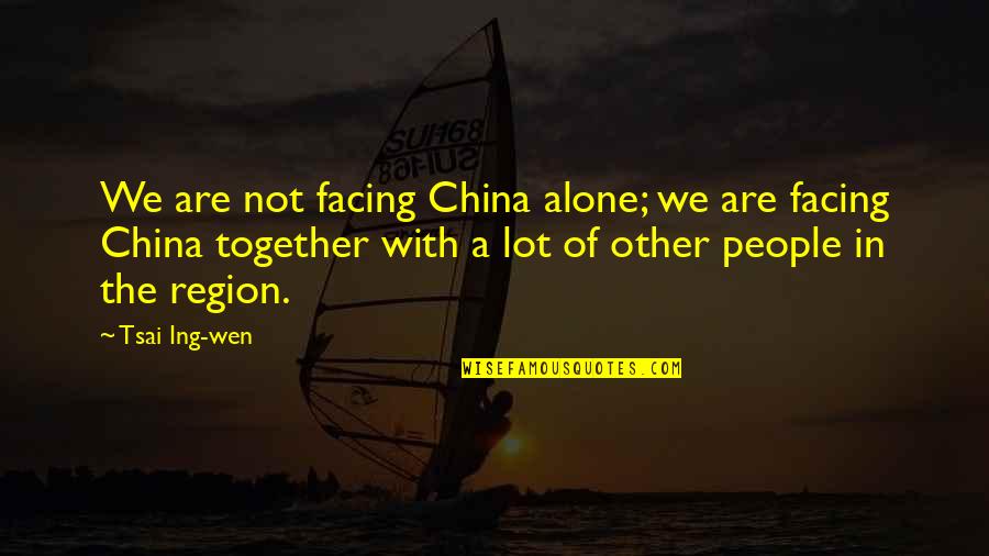 Sandiaga Uno Quotes By Tsai Ing-wen: We are not facing China alone; we are Sandiaga Uno Quotes By Tsai Ing-wen: We are not facing China alone; we are
