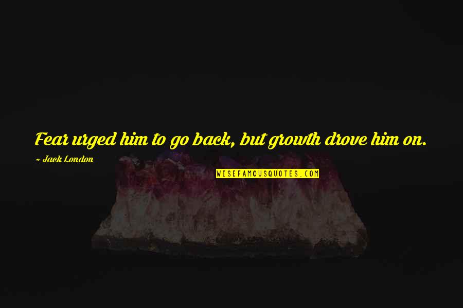 Sandidge Art Quotes By Jack London: Fear urged him to go back, but growth Sandidge Art Quotes By Jack London: Fear urged him to go back, but growth