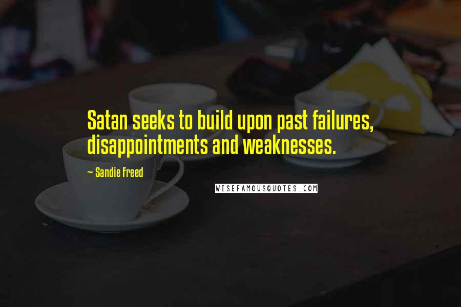 Sandie Freed quotes: Satan seeks to build upon past failures, disappointments and weaknesses.