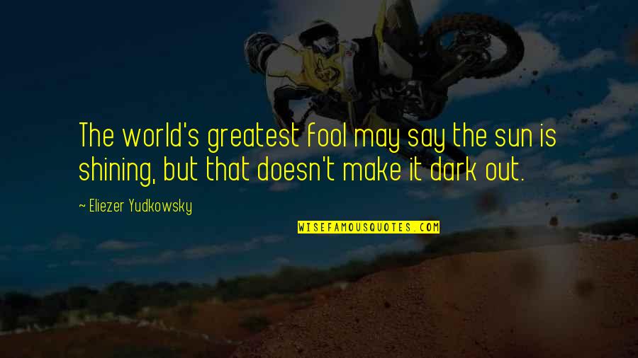 Sanding Concrete Quotes By Eliezer Yudkowsky: The world's greatest fool may say the sun