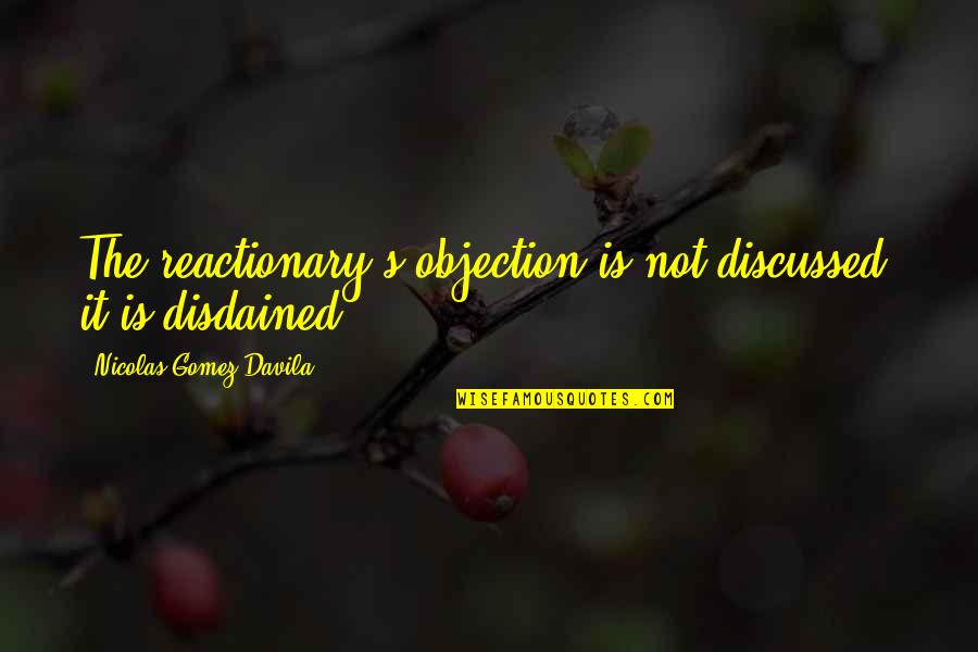 Sandison Carpet Quotes By Nicolas Gomez Davila: The reactionary's objection is not discussed; it is