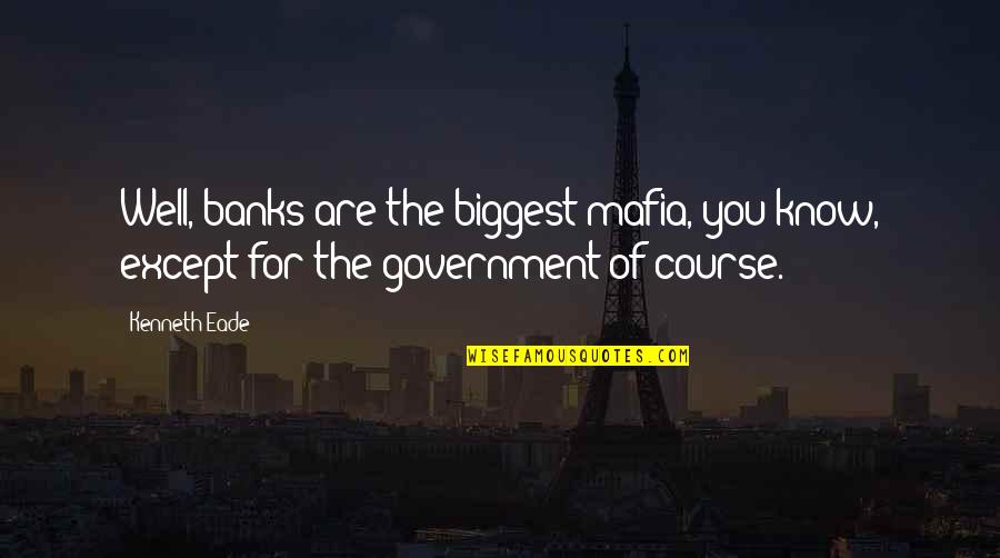 Sandnana Quotes By Kenneth Eade: Well, banks are the biggest mafia, you know,