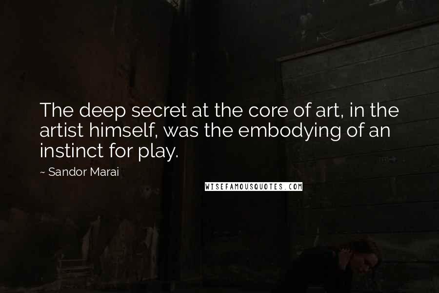Sandor Marai quotes: The deep secret at the core of art, in the artist himself, was the embodying of an instinct for play. Sandor Marai quotes: The deep secret at the core of art, in the artist himself, was the embodying of an instinct for play.