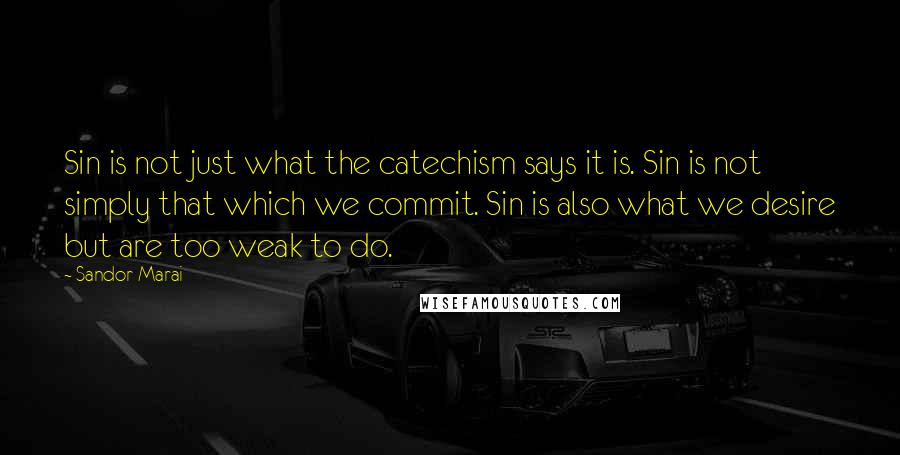 Sandor Marai quotes: Sin is not just what the catechism says it is. Sin is not simply that which we commit. Sin is also what we desire but are too weak to do.