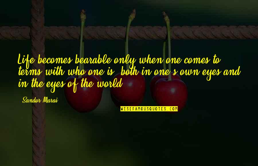 Sandor Marai Quotes By Sandor Marai: Life becomes bearable only when one comes to