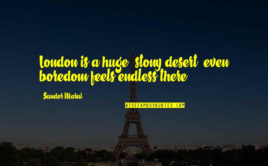 Sandor Marai Quotes By Sandor Marai: London is a huge, stony desert: even boredom