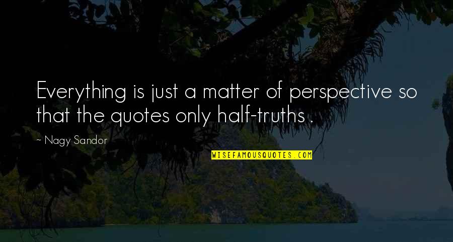 Sandor Quotes By Nagy Sandor: Everything is just a matter of perspective so