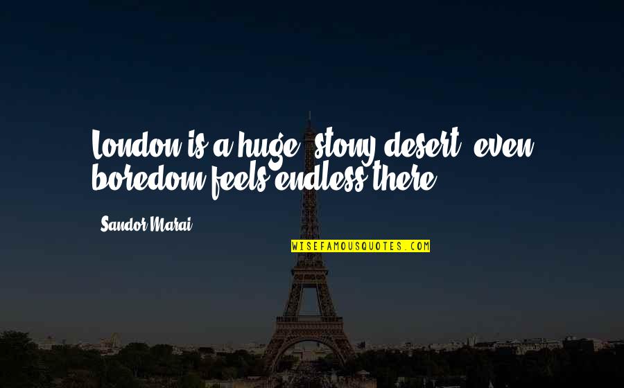 Sandor Quotes By Sandor Marai: London is a huge, stony desert: even boredom