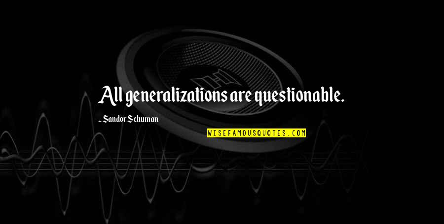 Sandor Quotes By Sandor Schuman: All generalizations are questionable.
