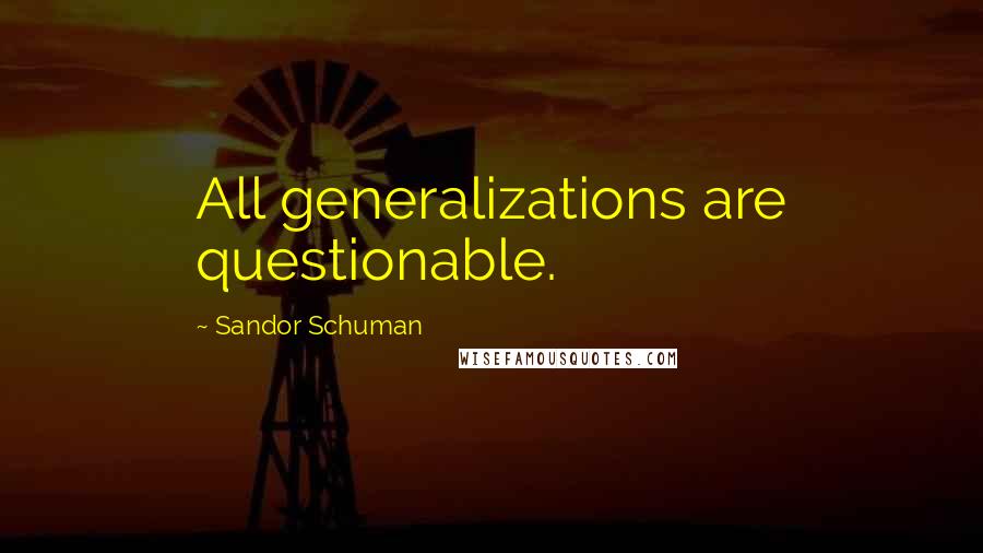 Sandor Schuman quotes: All generalizations are questionable. Sandor Schuman quotes: All generalizations are questionable.