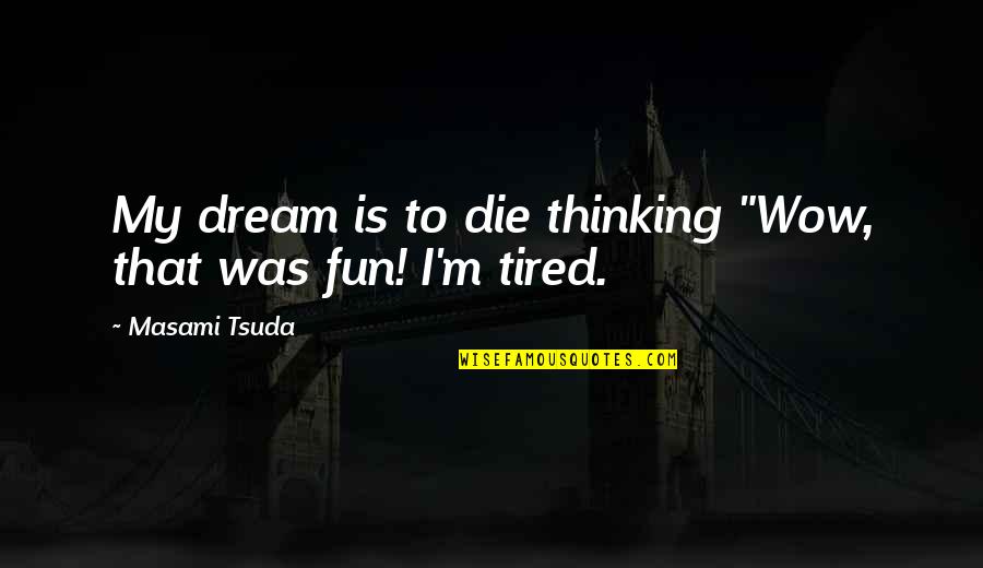 Sandot Ricket Quotes By Masami Tsuda: My dream is to die thinking "Wow, that Sandot Ricket Quotes By Masami Tsuda: My dream is to die thinking "Wow, that